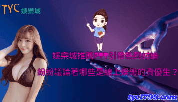 娛樂城推薦ptt引發熱烈討論，紛紛議論著哪些是線上娛樂的資優生？