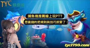 捕魚機推薦線上玩ptt，想贏錢的把規則與技巧抓緊了！
