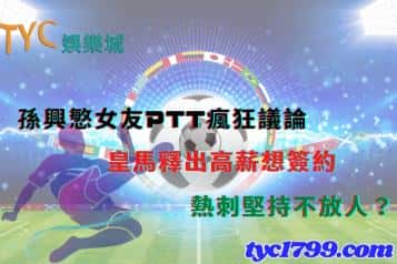 孫興慜女友ptt瘋狂議論,皇馬釋出高薪想簽約,熱刺堅持不放人?