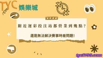 附近運彩投注站都營業到幾點?還是無法解決賽事時差問題!