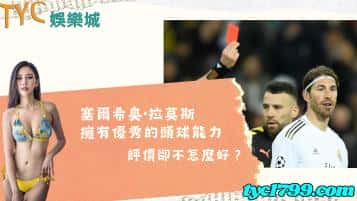 塞爾希奧·拉莫斯擁有優秀的頭球能力，評價卻不怎麼好？