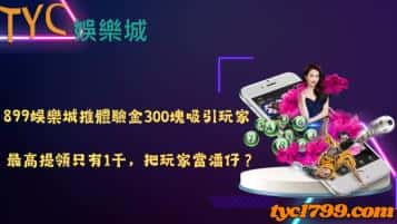 899娛樂城推體驗金300塊吸引玩家，最高提領只有1千，把玩家當潘仔？