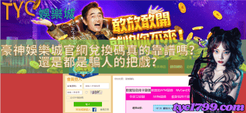 豪神娛樂城官網兌換碼真的靠譜嗎?還是都是騙人的把戲?