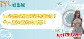 bcr娛樂城詐騙玩家被瘋傳?令人無法置信的內幕!