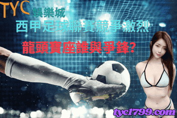 西甲足球聯賽競爭激烈 ，龍頭寶座誰與爭鋒？