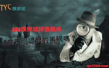 aka娛樂城評價難尋,會是剛崛起的黑網嗎?