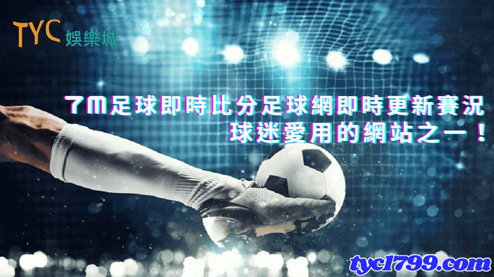 7m足球即時比分足球網即時更新賽況，球迷愛用的網站之一！