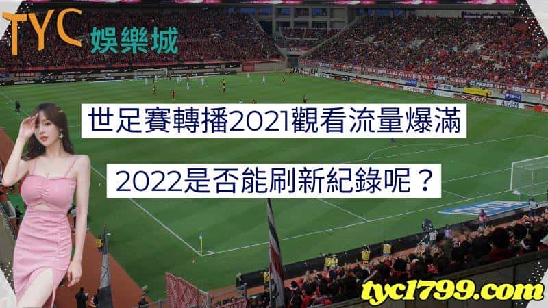 世足賽轉播2021觀看流量爆滿,2022是否能刷新紀錄呢?