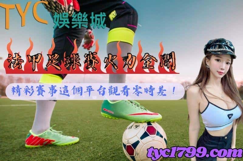 法甲足球賽火力全開,精彩賽事這個平台觀看零時差!