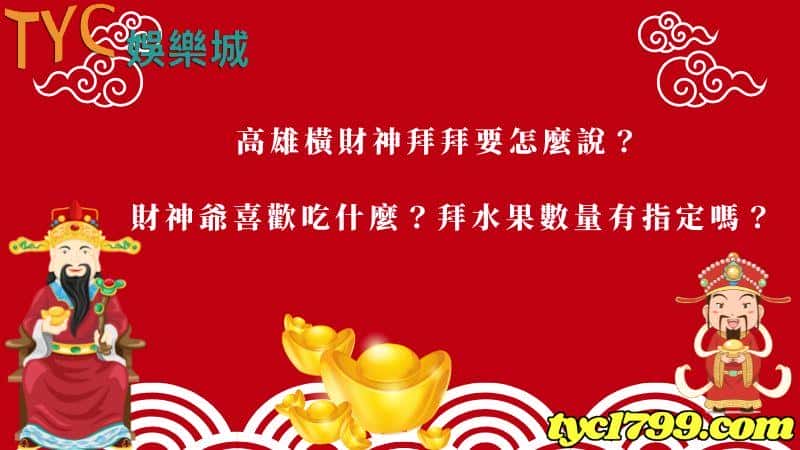 高雄橫財神拜拜要怎麼說?財神爺喜歡吃什麼?拜水果數量有指定嗎?