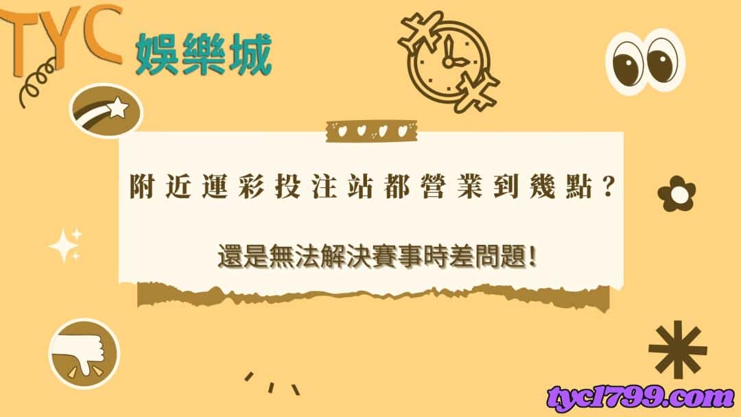 附近運彩投注站都營業到幾點?還是無法解決賽事時差問題!