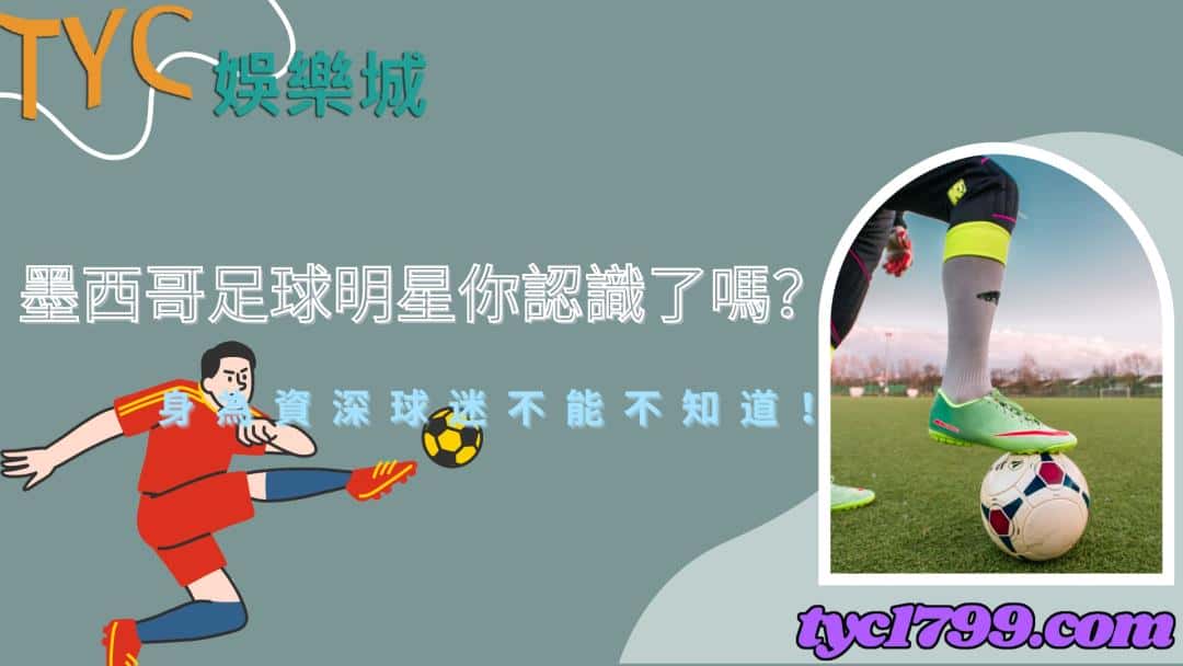 墨西哥足球明星你認識了嗎？身為資深球迷不能不知道！
