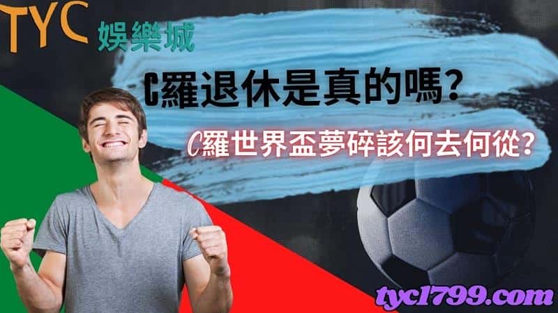 c羅退休是真的嗎?C羅世界盃夢碎該何去何從?