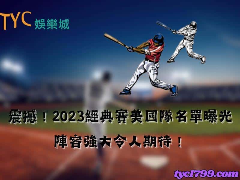 震撼!2023經典賽美國隊名單曝光,陣容強大令人期待!