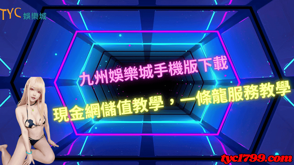 九州娛樂城手機版下載｜現金網儲值教學，一條龍服務教學