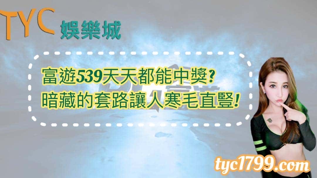 富遊539天天都能中獎?暗藏的套路讓人寒毛直豎!