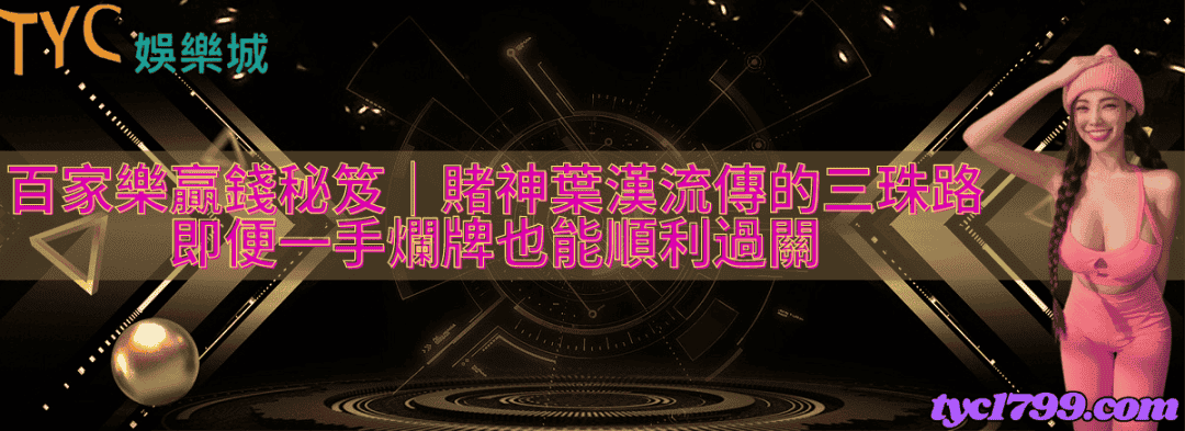 百家樂贏錢秘笈，賭神葉漢流傳的三珠路，即便一手爛牌也能順利過關