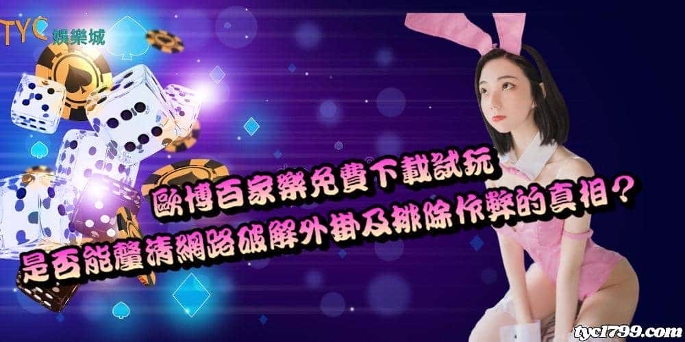 歐博百家樂免費下載試玩，是否能釐清網路破解外掛及排除作弊的真相？