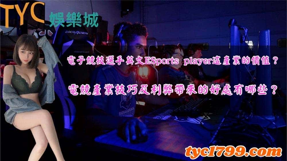 電子競技選手英文ESports player這產業的價值?電競產業技巧及利弊帶來的好處有哪些?