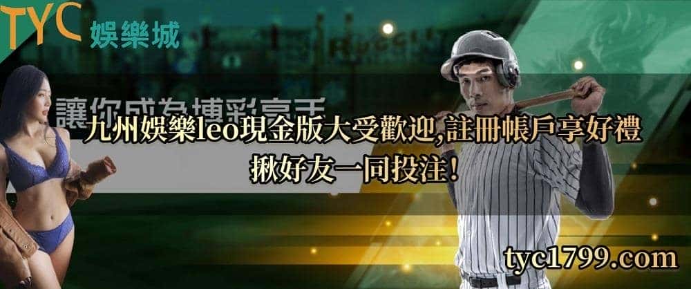 九州娛樂leo現金版大受歡迎，註冊帳戶享好禮，揪好友一同投注！