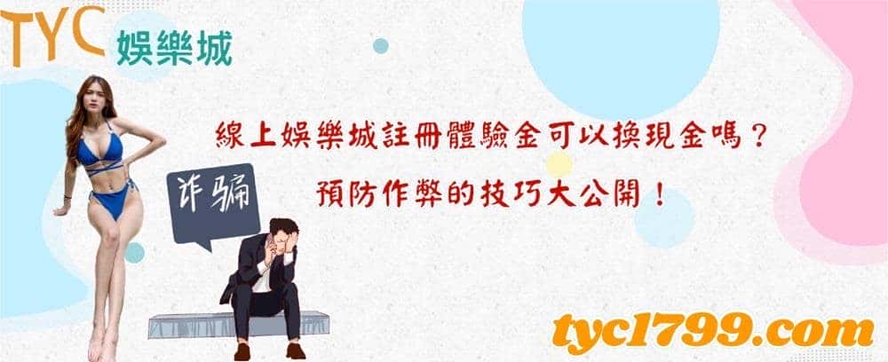 線上娛樂城註冊體驗金可以換現金嗎？預防作弊的技巧大公開！