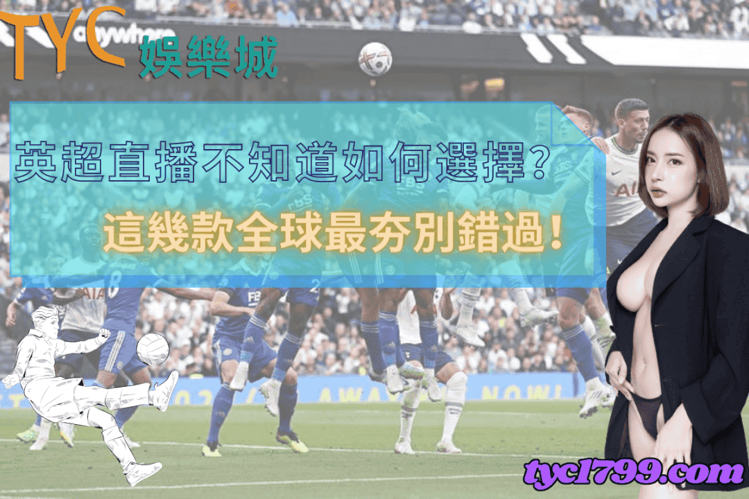 英超直播不知道如何選擇？這幾款全球最夯別錯過！