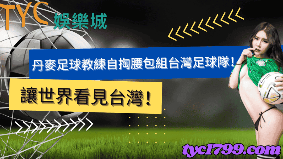 丹麥足球教練自掏腰包組台灣足球隊！讓世界看見台灣！