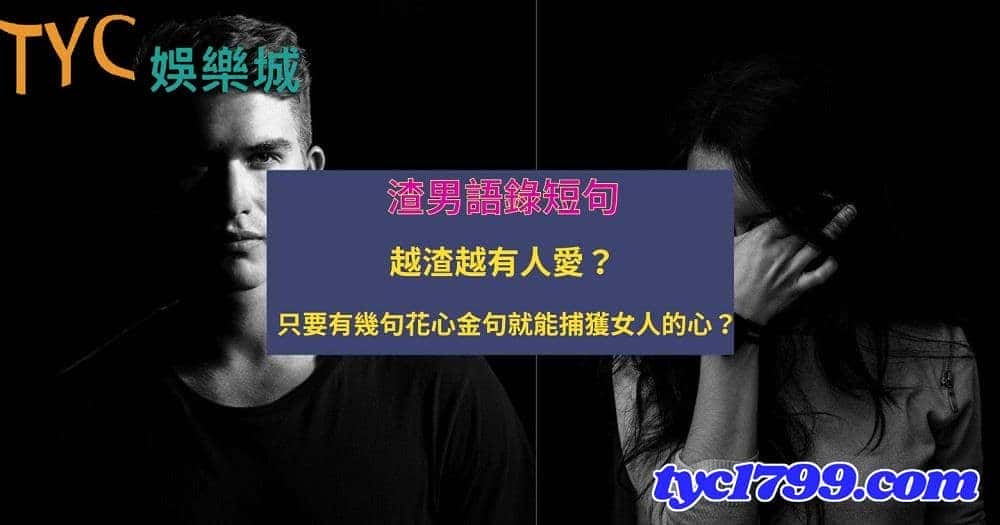 渣男語錄短句│越渣越有人愛?只要有幾句花心金句就能捕獲女人的心?